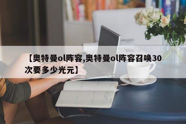 【奥特曼ol阵容,奥特曼ol阵容召唤30次要多少光元】