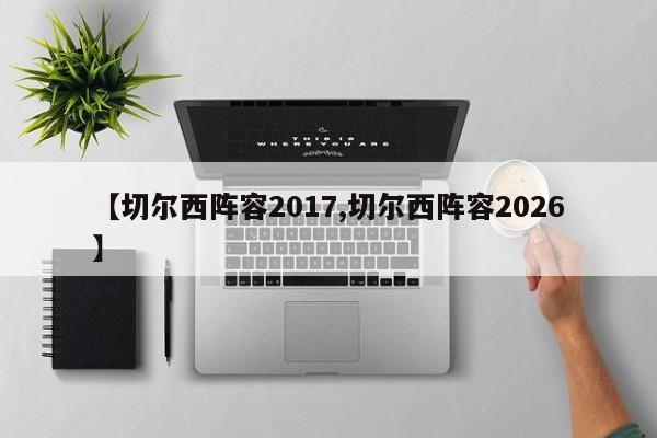 【切尔西阵容2017,切尔西阵容2026】