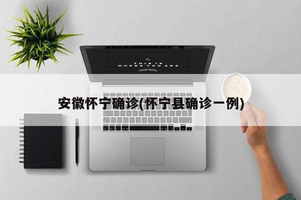 安徽怀宁确诊(怀宁县确诊一例)