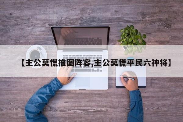 【主公莫慌推图阵容,主公莫慌平民六神将】