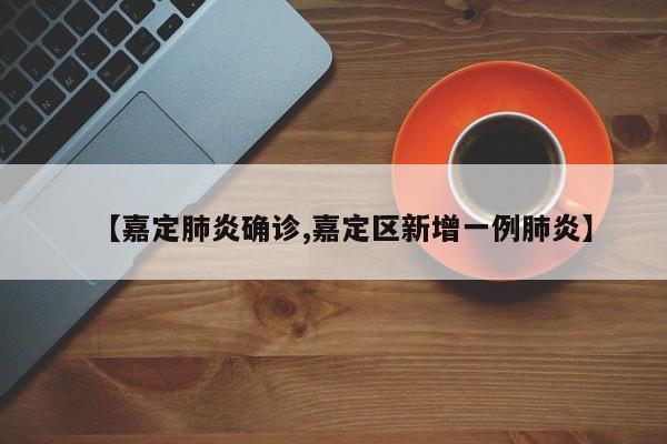 【嘉定肺炎确诊,嘉定区新增一例肺炎】
