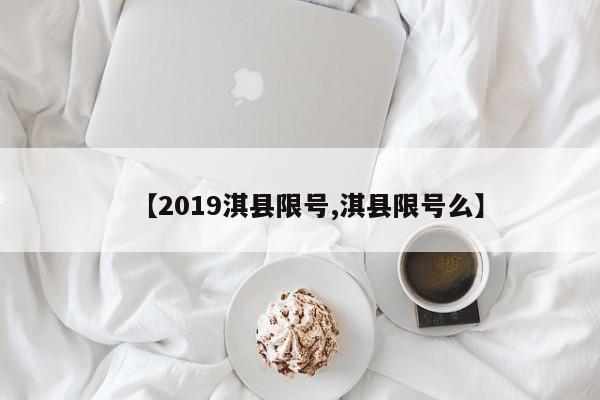 【2019淇县限号,淇县限号么】