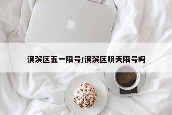 淇滨区五一限号/淇滨区明天限号吗