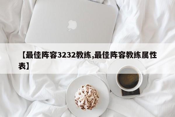 【最佳阵容3232教练,最佳阵容教练属性表】