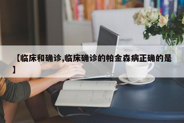 【临床和确诊,临床确诊的帕金森病正确的是】