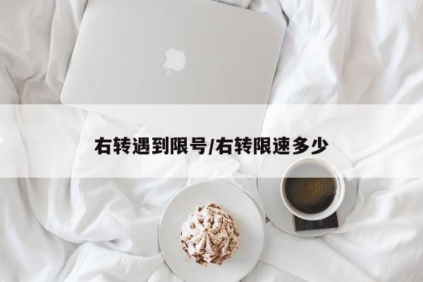 右转遇到限号/右转限速多少
