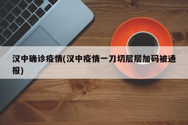 汉中确诊疫情(汉中疫情一刀切层层加码被通报)