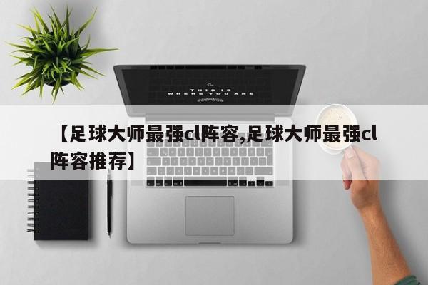 【足球大师最强cl阵容,足球大师最强cl阵容推荐】