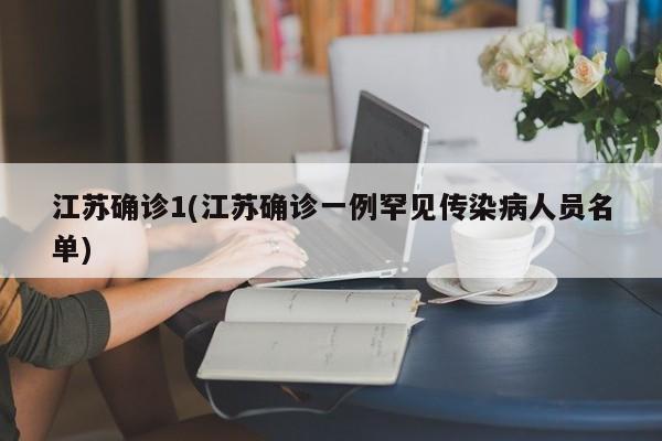 江苏确诊1(江苏确诊一例罕见传染病人员名单)