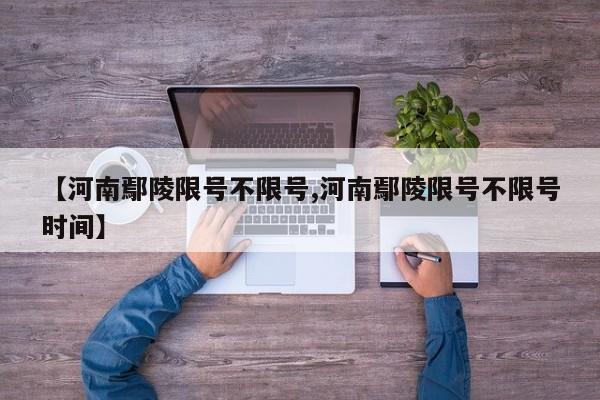 【河南鄢陵限号不限号,河南鄢陵限号不限号时间】