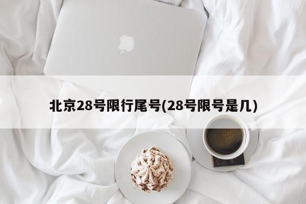 北京28号限行尾号(28号限号是几)