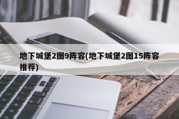 地下城堡2图9阵容(地下城堡2图15阵容推荐)