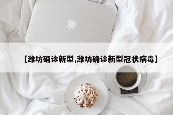 【潍坊确诊新型,潍坊确诊新型冠状病毒】