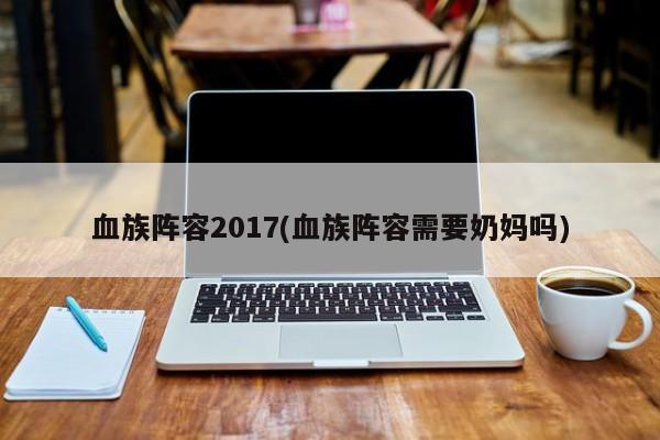 血族阵容2017(血族阵容需要奶妈吗)