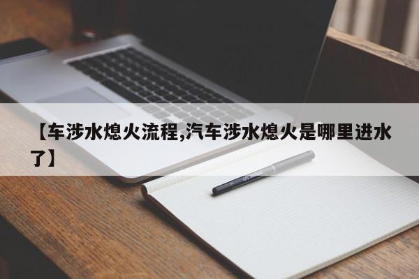 【车涉水熄火流程,汽车涉水熄火是哪里进水了】