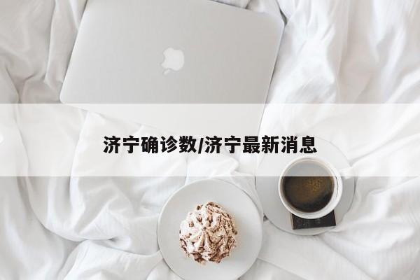 济宁确诊数/济宁最新消息