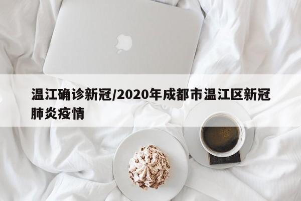 温江确诊新冠/2020年成都市温江区新冠肺炎疫情