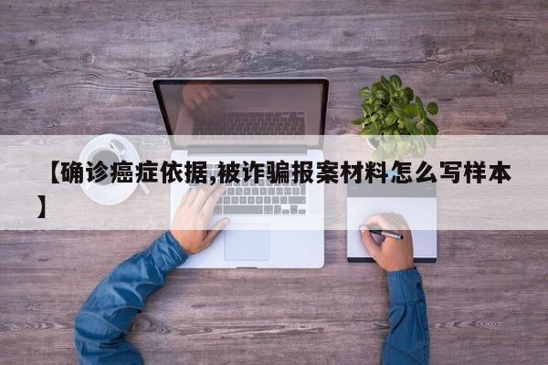 【确诊癌症依据,被诈骗报案材料怎么写样本】