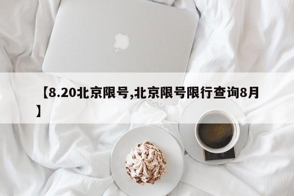 【8.20北京限号,北京限号限行查询8月】