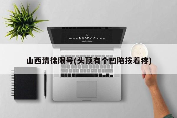 山西清徐限号(头顶有个凹陷按着疼)