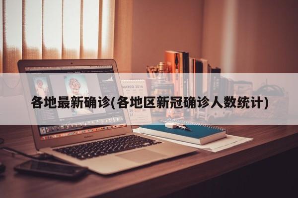 各地最新确诊(各地区新冠确诊人数统计)