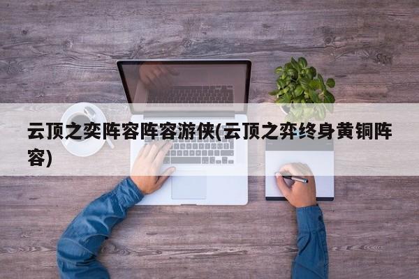 云顶之奕阵容阵容游侠(云顶之弈终身黄铜阵容)