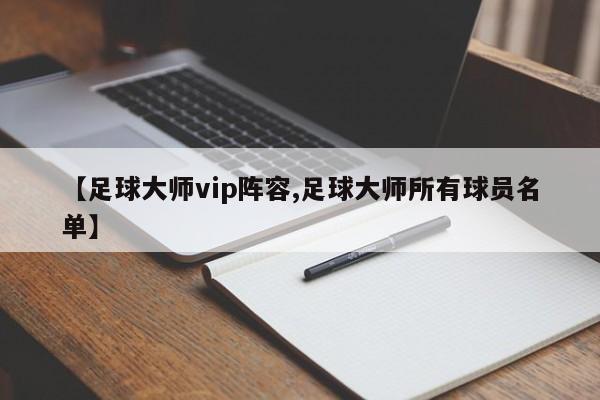 【足球大师vip阵容,足球大师所有球员名单】