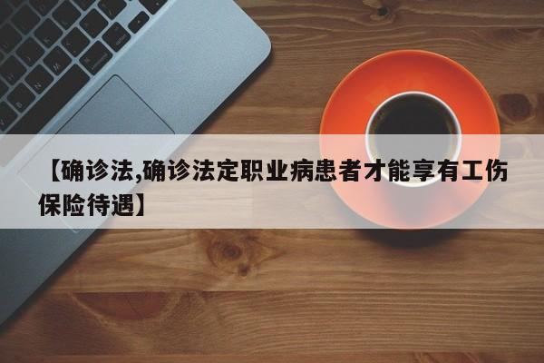 【确诊法,确诊法定职业病患者才能享有工伤保险待遇】