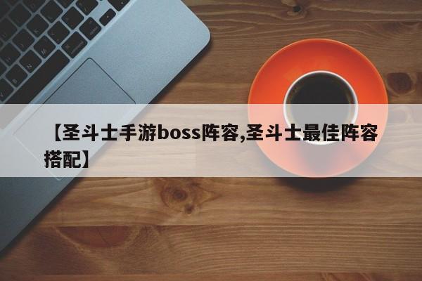 【圣斗士手游boss阵容,圣斗士最佳阵容搭配】