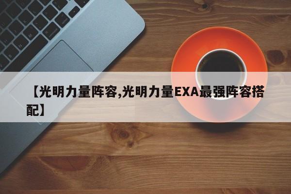 【光明力量阵容,光明力量EXA最强阵容搭配】