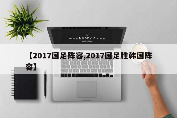 【2017国足阵容,2017国足胜韩国阵容】