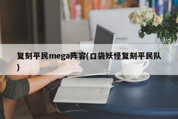 复刻平民mega阵容(口袋妖怪复刻平民队)