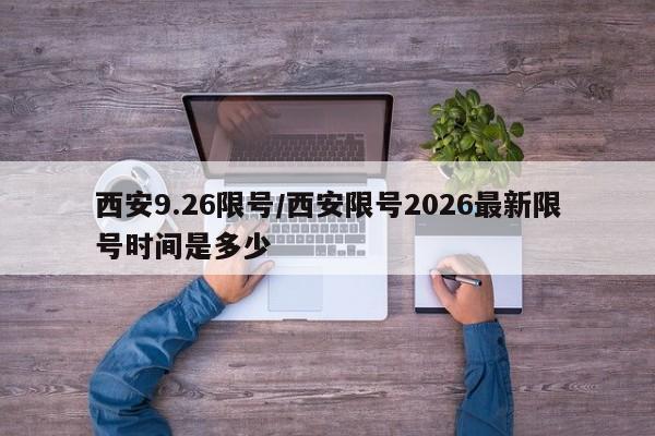 西安9.26限号/西安限号2026最新限号时间是多少