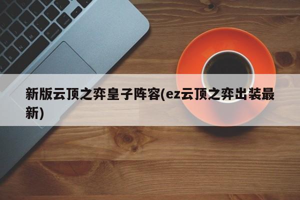 新版云顶之弈皇子阵容(ez云顶之弈出装最新)