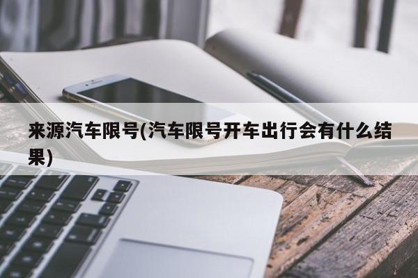来源汽车限号(汽车限号开车出行会有什么结果)