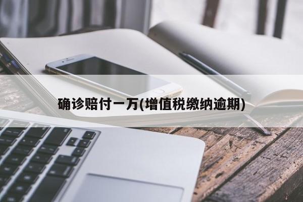 确诊赔付一万(增值税缴纳逾期)